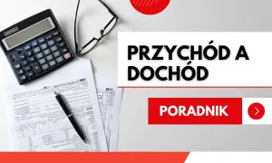 Kalkulator, okulary i dokumenty. Dowiedz się, co to jest dochód i jak go rozliczyć. Poradnik "Przychód a dochód".