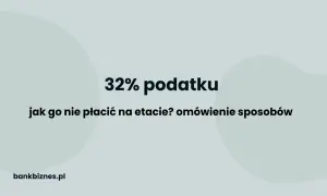 32% podatku: jak go nie płacić na etapie? Omówienie sposobów. Próg podatkowy 2024.