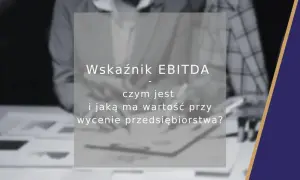 Wskaźnik EBITDA: czym jest i jaką ma wartość przy wycenie przedsiębiorstwa? Analiza finansowa.
