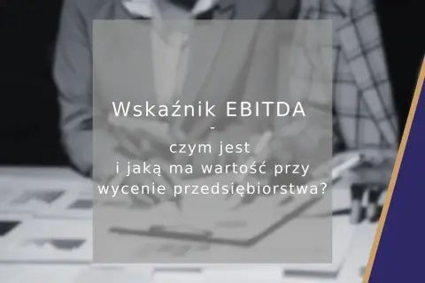 Wskaźnik EBITDA: czym jest i jaką ma wartość przy wycenie przedsiębiorstwa? Analiza finansowa.