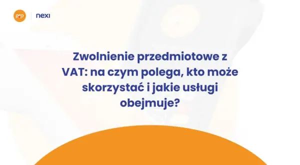 Zwolnienie przedmiotowe z VAT: wyjaśnienie, kto może skorzystać i jakie usługi obejmuje. Nexi i Polskie ePłatności.