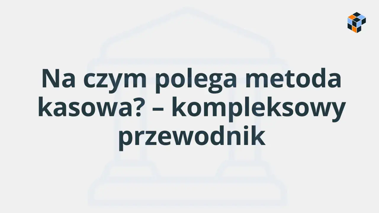 Na czym polega metoda kasowa? Kompleksowy przewodnik po rozliczeniach.