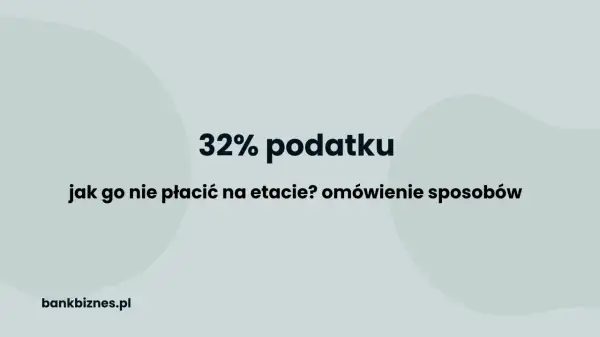 32% podatku: jak go nie płacić na etapie? Omówienie sposobów. Próg podatkowy 2024.