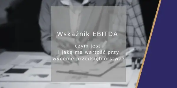 Wskaźnik EBITDA: czym jest i jaką ma wartość przy wycenie przedsiębiorstwa? Analiza finansowa.